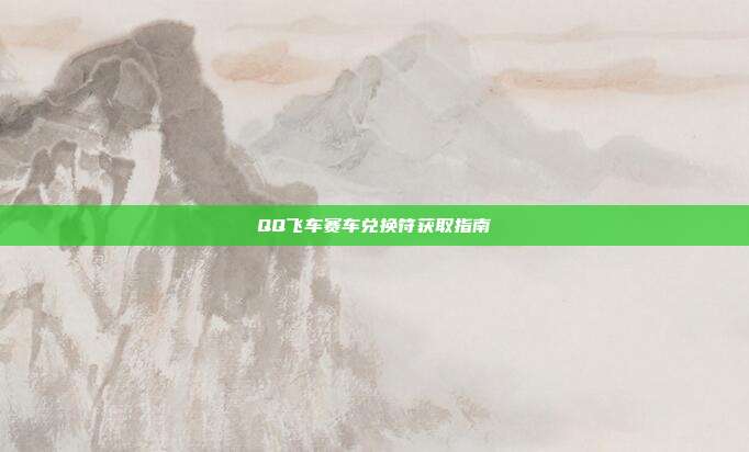 QQ飞车赛车兑换符获取指南