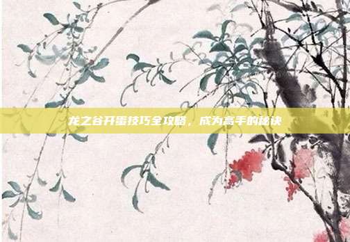 龙之谷开蛋技巧全攻略,成为高手的秘诀