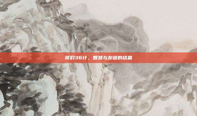 哥们36计,智慧与友谊的结晶
