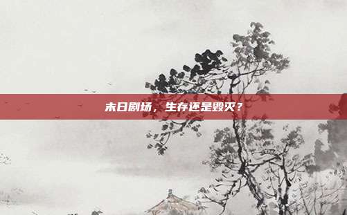 末日剧场,生存还是毁灭?