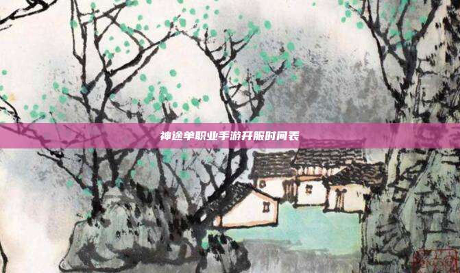 神途单职业手游开服时间表