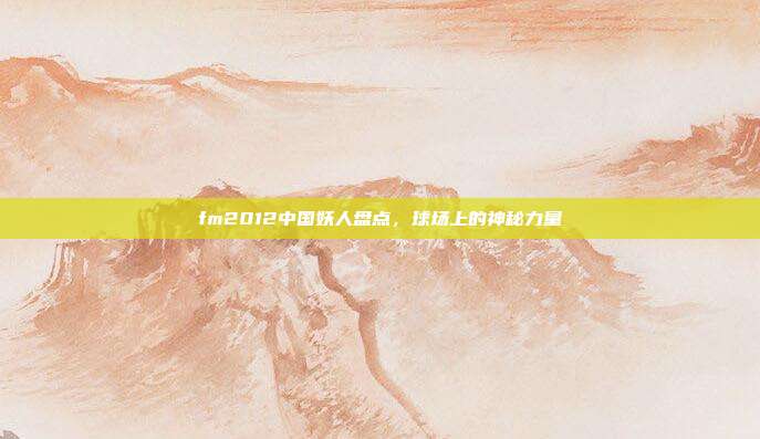 fm2012中国妖人盘点,球场上的神秘力量