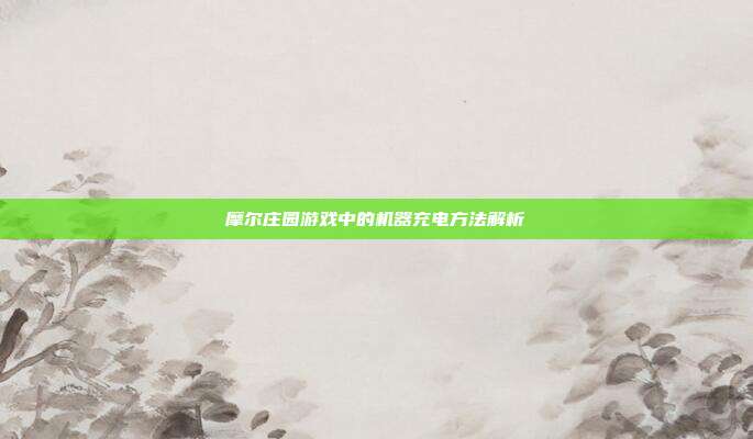 摩尔庄园游戏中的机器充电方法解析