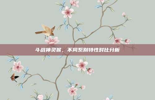 斗战神灵猴,不同系别特性对比分析