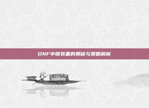DNF中锁装备的奥秘与策略解析