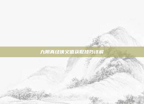 九阴真经侠义值获取技巧详解