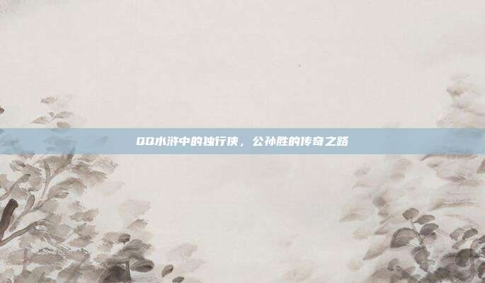 QQ水浒中的独行侠,公孙胜的传奇之路