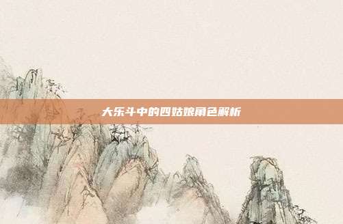 大乐斗中的四姑娘角色解析