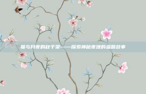 猫与月夜的秋千架——探索神秘夜晚的温馨故事