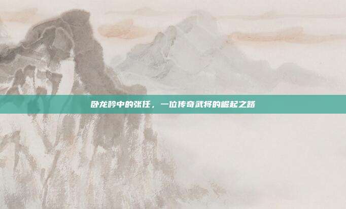 卧龙吟中的张任,一位传奇武将的崛起之路