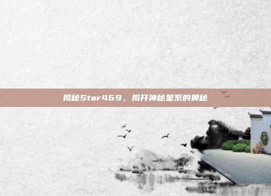 揭秘Star469,揭开神秘星系的奥秘