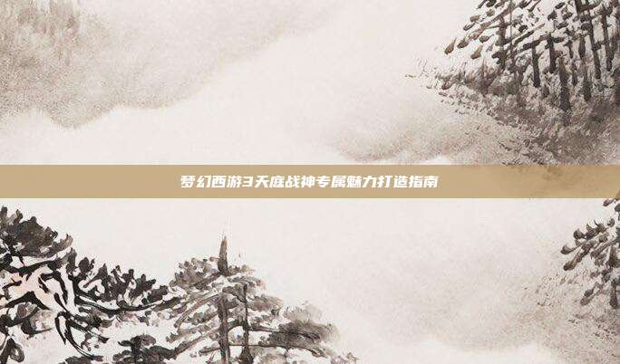 梦幻西游3天庭战神专属魅力打造指南