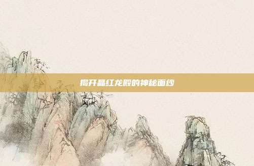 揭开晶红龙殿的神秘面纱
