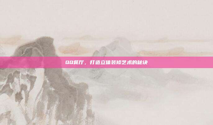 QQ餐厅,打造立体装修艺术的秘诀