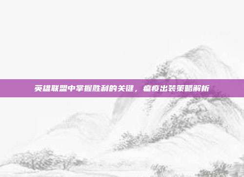 英雄联盟中掌握胜利的关键,瘟疫出装策略解析