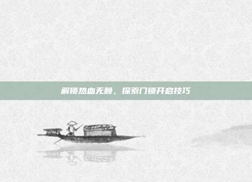 解锁热血无赖,探索门锁开启技巧