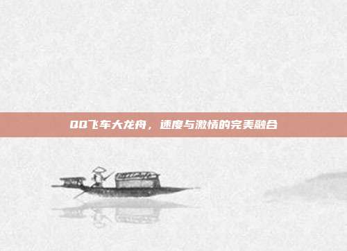QQ飞车大龙舟,速度与激情的完美融合