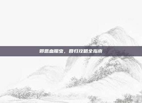 邪恶血腥虫,回归攻略全指南