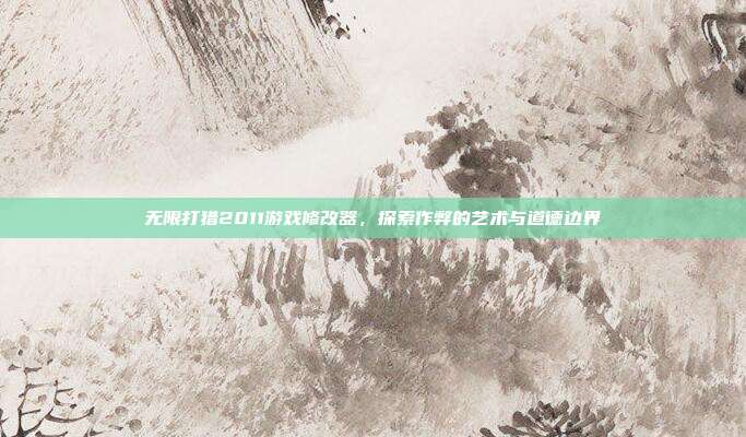 无限打猎2011游戏修改器,探索作弊的艺术与道德边界