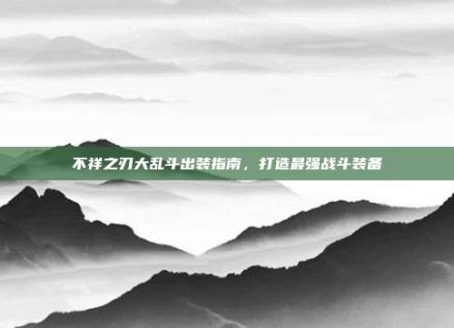 不祥之刃大乱斗出装指南,打造最强战斗装备