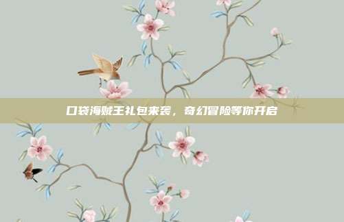 口袋海贼王礼包来袭,奇幻冒险等你开启