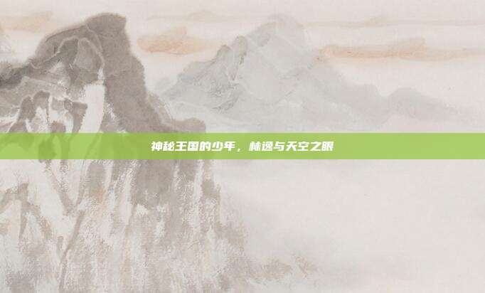 神秘王国的少年,林逸与天空之眼