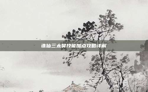 诛仙三太昊技能加点攻略详解