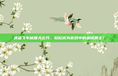 侠盗飞车秘籍大公开,轻松成为游戏中的金钱霸主!
