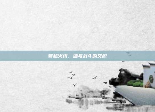 穿越火线,酒与战斗的交织