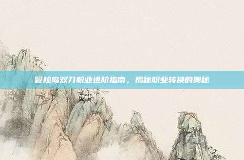 冒险岛双刀职业进阶指南,揭秘职业转换的奥秘