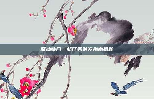 原神柴门二郎任务触发指南揭秘