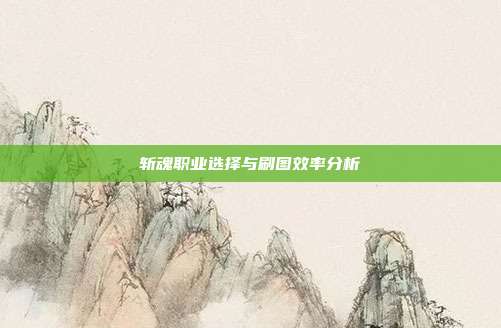 斩魂职业选择与刷图效率分析
