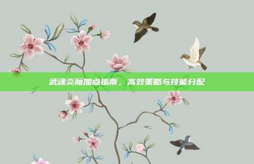 武魂炎魔加点指南,高效策略与技能分配