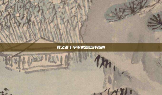 龙之谷十字军武器选择指南