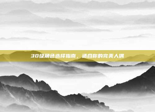 30级角色选择指南,适合你的完美人偶