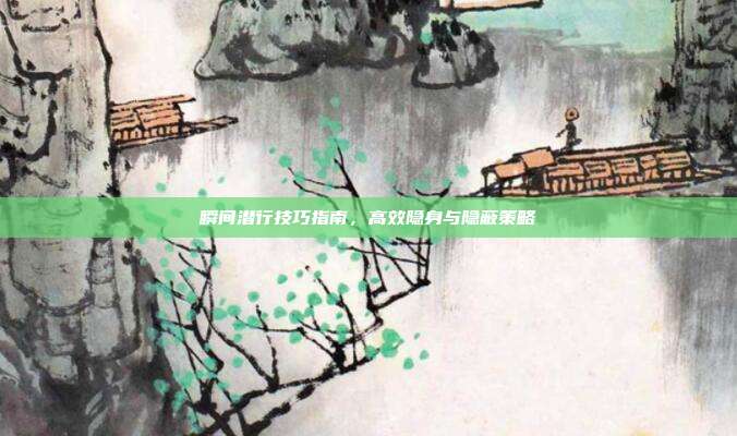 瞬间潜行技巧指南,高效隐身与隐蔽策略