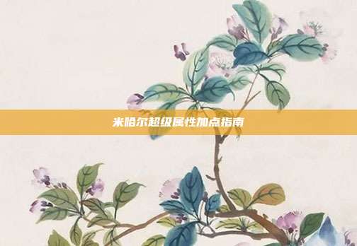米哈尔超级属性加点指南