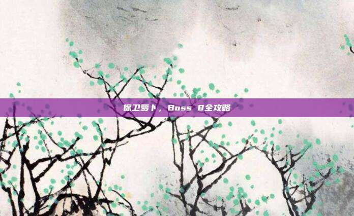 保卫萝卜,Boss 8全攻略
