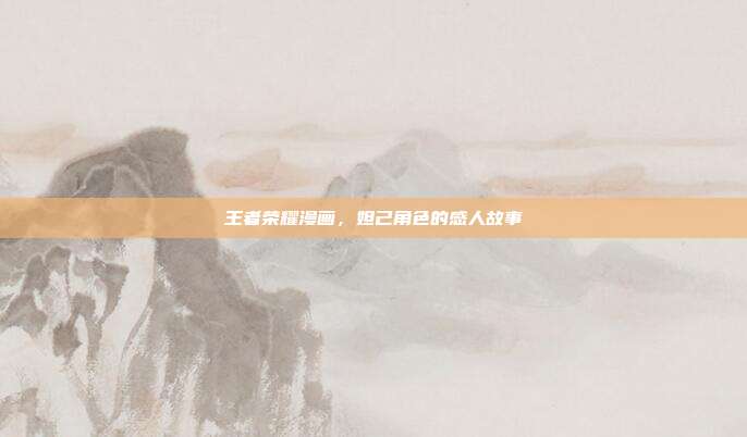 王者荣耀漫画,妲己角色的感人故事