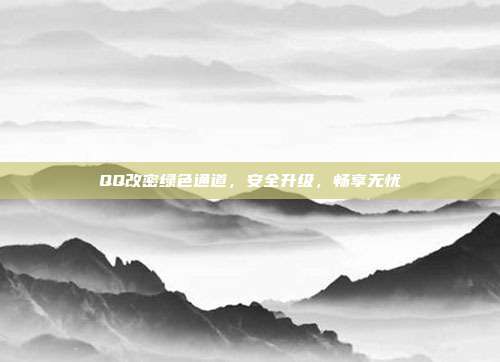 QQ改密绿色通道,安全升级,畅享无忧