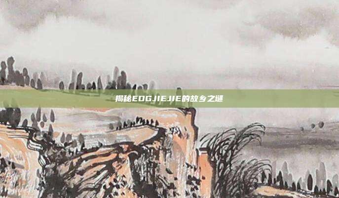 揭秘EDGJIEJIE的故乡之谜