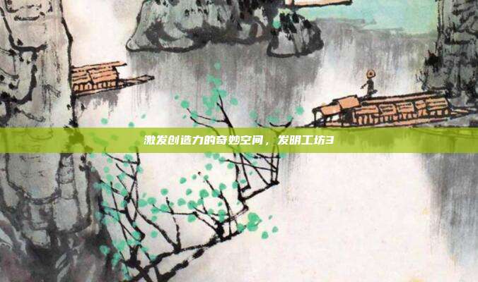 激发创造力的奇妙空间,发明工坊3