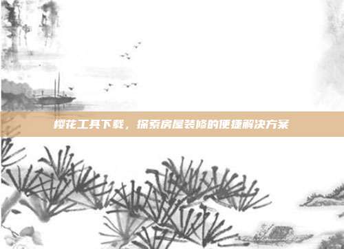 樱花工具下载,探索房屋装修的便捷解决方案