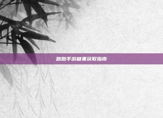 跑跑手游糖果获取指南