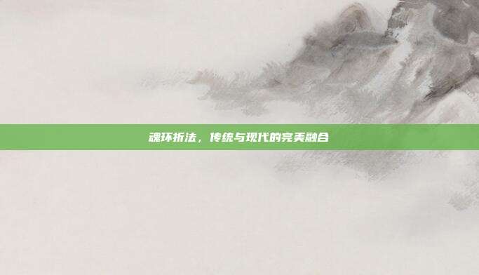 魂环折法,传统与现代的完美融合