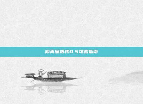 修真魔极转0.5攻略指南