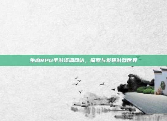 生肉RPG手游资源网站,探索与发现游戏世界