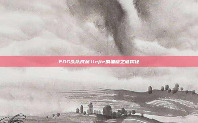 EDG战队成员Jiejie的国籍之谜揭秘