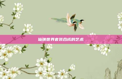 仙侠世界套装合成的艺术