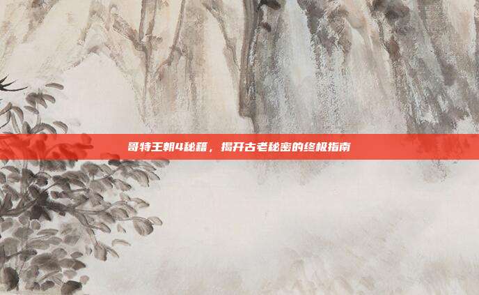 哥特王朝4秘籍,揭开古老秘密的终极指南
